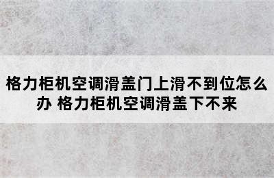 格力柜机空调滑盖门上滑不到位怎么办 格力柜机空调滑盖下不来